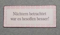 Blechschild "Nüchtern betrachtet war es besoffen besser!" Stuttgart - Stuttgart-West Vorschau