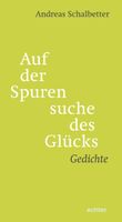 Auf der Spurensuche des Glücks - Gedichte von Andreas Schalbetter Bayern - Freilassing Vorschau