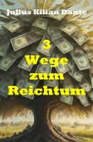 3 Wege zum Reichtum - von Julius Kilian Dante - Buch / E-Book München - Altstadt-Lehel Vorschau