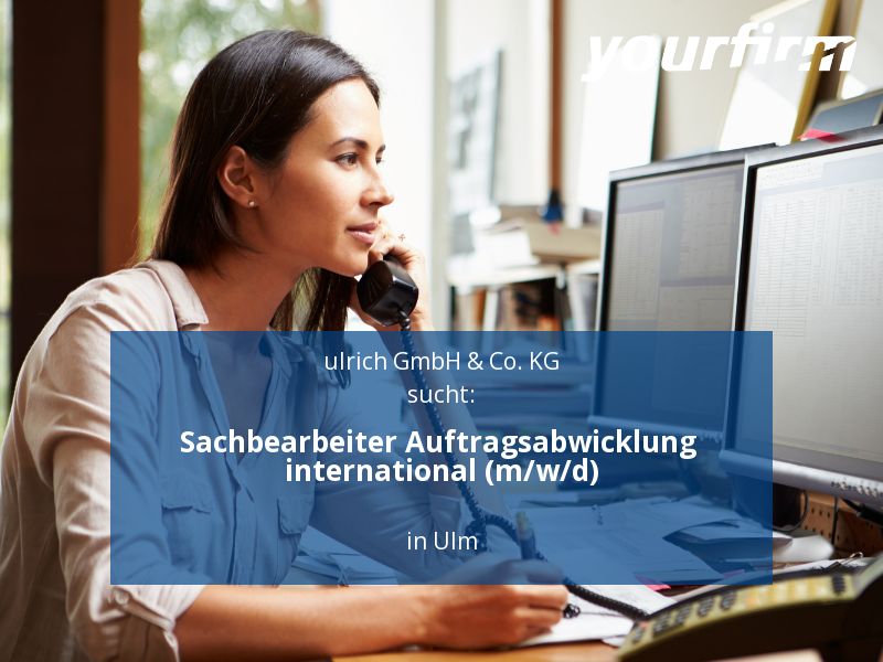 Sachbearbeiter Auftragsabwicklung international (m/w/d) | Ulm in Ulm